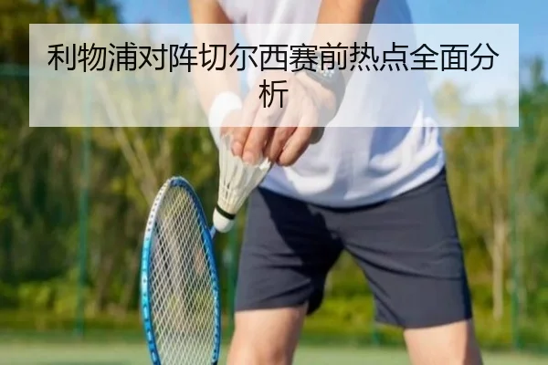 利物浦对阵切尔西赛前热点全面分析